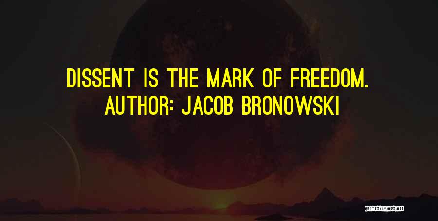 Jacob Bronowski Quotes: Dissent Is The Mark Of Freedom.