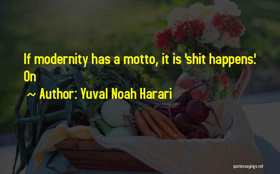 Yuval Noah Harari Quotes: If Modernity Has A Motto, It Is 'shit Happens'. On