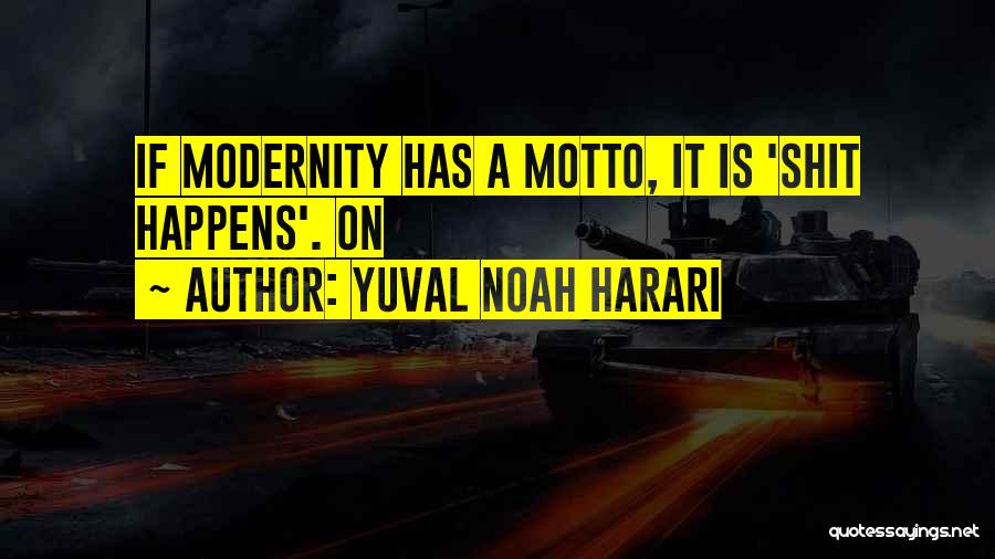 Yuval Noah Harari Quotes: If Modernity Has A Motto, It Is 'shit Happens'. On