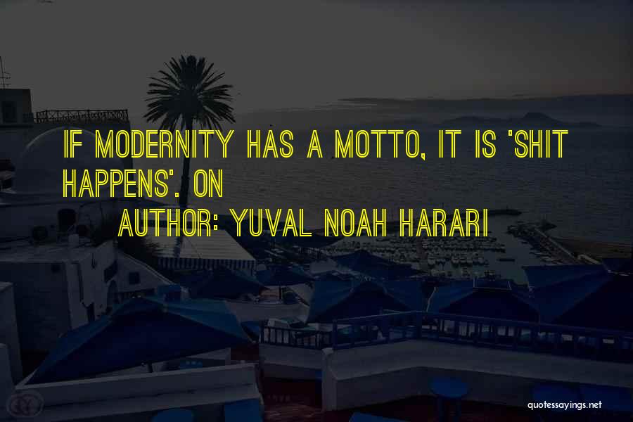 Yuval Noah Harari Quotes: If Modernity Has A Motto, It Is 'shit Happens'. On