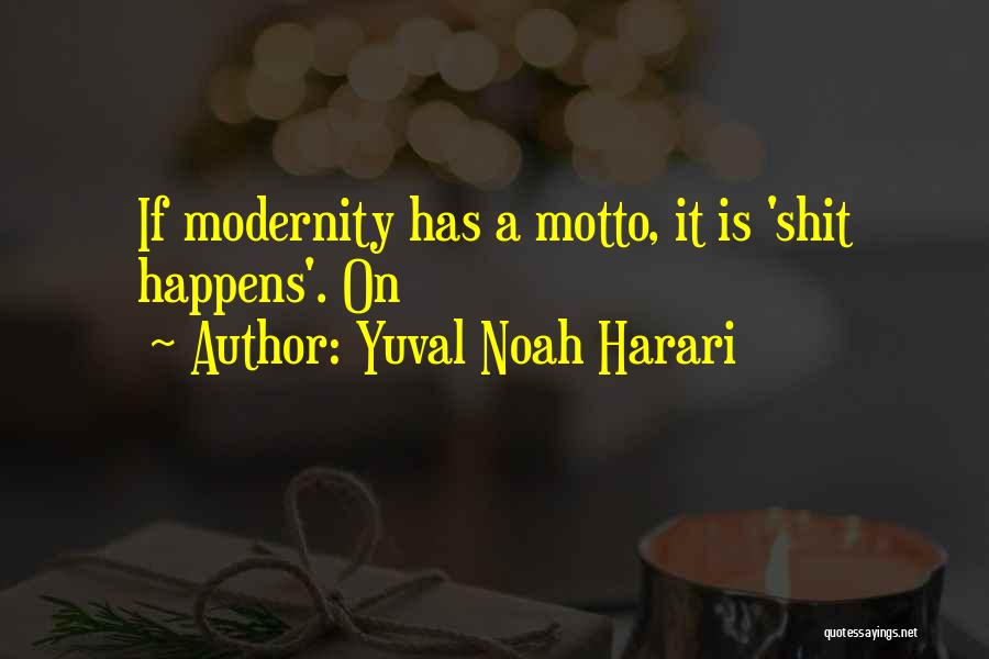 Yuval Noah Harari Quotes: If Modernity Has A Motto, It Is 'shit Happens'. On