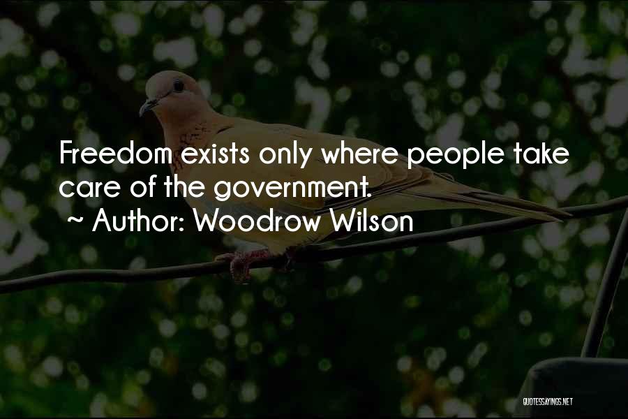 Woodrow Wilson Quotes: Freedom Exists Only Where People Take Care Of The Government.