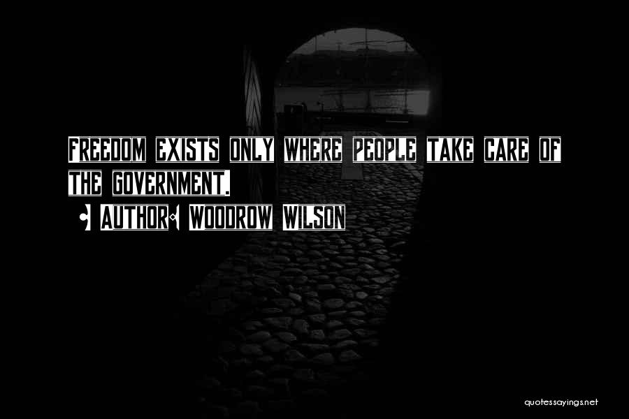 Woodrow Wilson Quotes: Freedom Exists Only Where People Take Care Of The Government.
