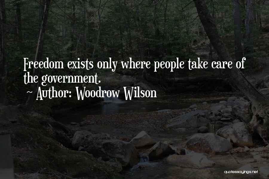 Woodrow Wilson Quotes: Freedom Exists Only Where People Take Care Of The Government.