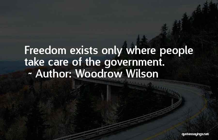 Woodrow Wilson Quotes: Freedom Exists Only Where People Take Care Of The Government.