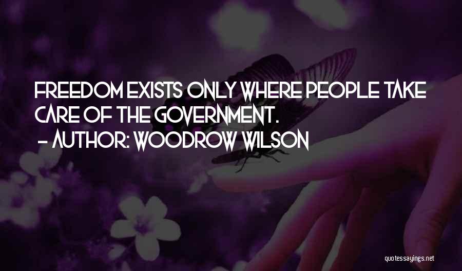 Woodrow Wilson Quotes: Freedom Exists Only Where People Take Care Of The Government.