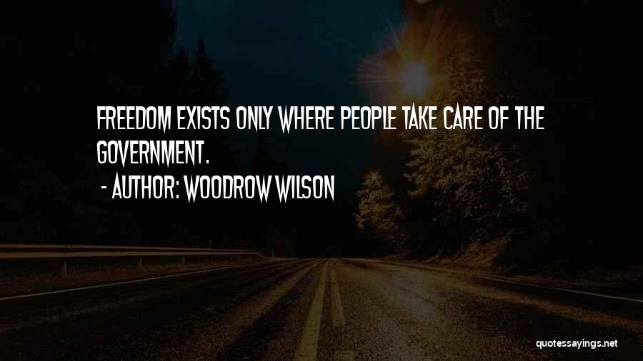 Woodrow Wilson Quotes: Freedom Exists Only Where People Take Care Of The Government.