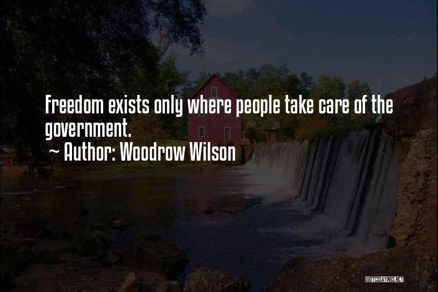 Woodrow Wilson Quotes: Freedom Exists Only Where People Take Care Of The Government.