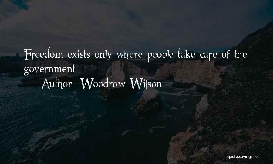 Woodrow Wilson Quotes: Freedom Exists Only Where People Take Care Of The Government.