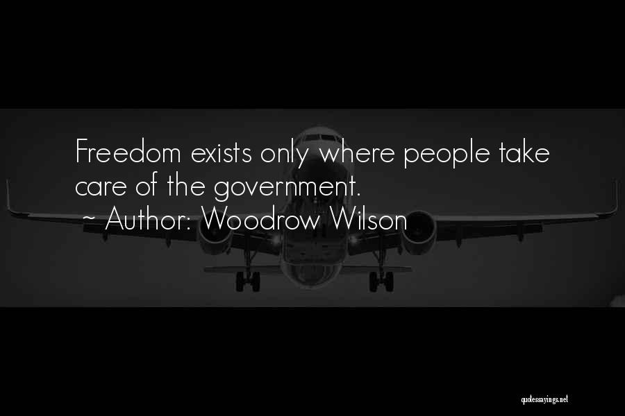 Woodrow Wilson Quotes: Freedom Exists Only Where People Take Care Of The Government.