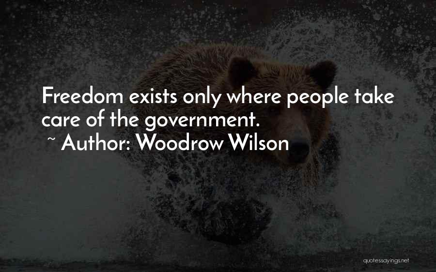 Woodrow Wilson Quotes: Freedom Exists Only Where People Take Care Of The Government.
