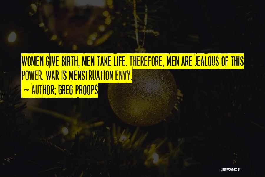 Greg Proops Quotes: Women Give Birth, Men Take Life. Therefore, Men Are Jealous Of This Power. War Is Menstruation Envy.