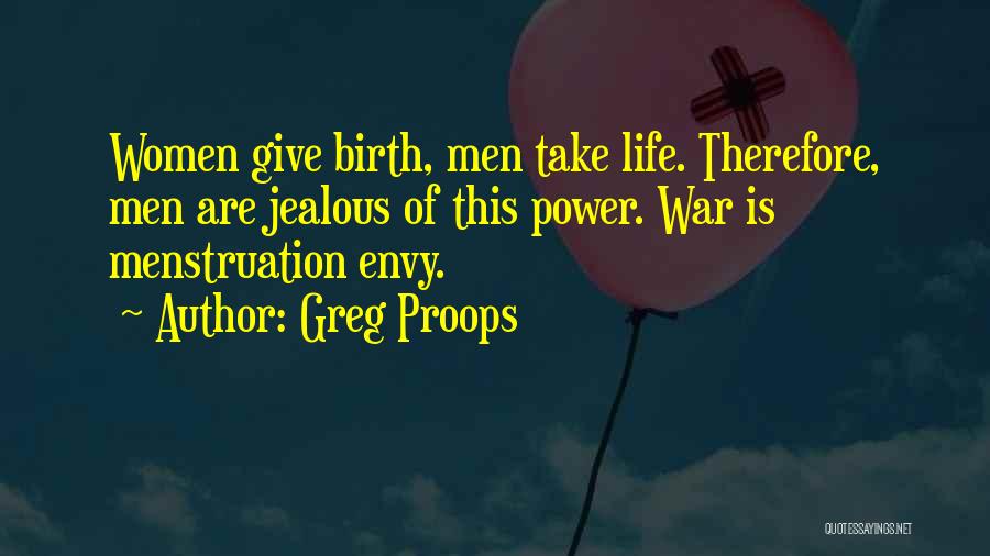 Greg Proops Quotes: Women Give Birth, Men Take Life. Therefore, Men Are Jealous Of This Power. War Is Menstruation Envy.