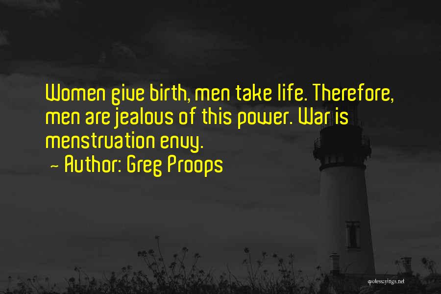Greg Proops Quotes: Women Give Birth, Men Take Life. Therefore, Men Are Jealous Of This Power. War Is Menstruation Envy.