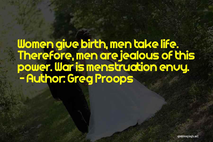 Greg Proops Quotes: Women Give Birth, Men Take Life. Therefore, Men Are Jealous Of This Power. War Is Menstruation Envy.