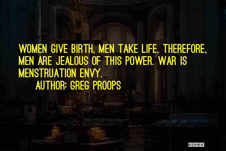 Greg Proops Quotes: Women Give Birth, Men Take Life. Therefore, Men Are Jealous Of This Power. War Is Menstruation Envy.