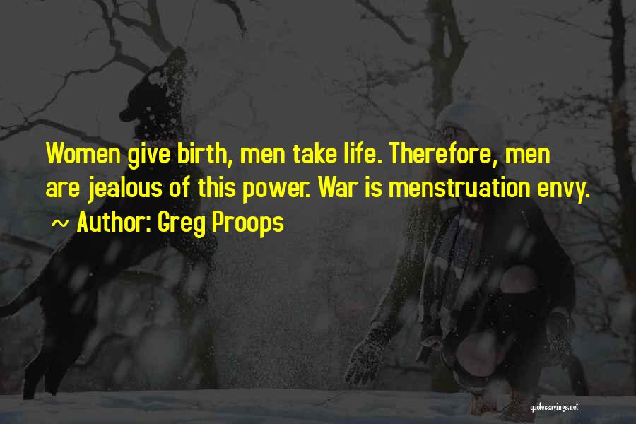 Greg Proops Quotes: Women Give Birth, Men Take Life. Therefore, Men Are Jealous Of This Power. War Is Menstruation Envy.