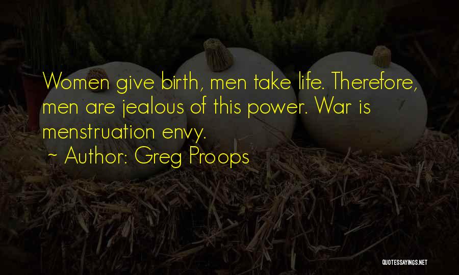 Greg Proops Quotes: Women Give Birth, Men Take Life. Therefore, Men Are Jealous Of This Power. War Is Menstruation Envy.