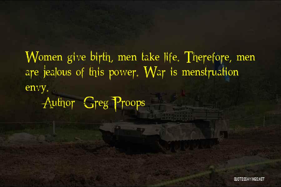 Greg Proops Quotes: Women Give Birth, Men Take Life. Therefore, Men Are Jealous Of This Power. War Is Menstruation Envy.