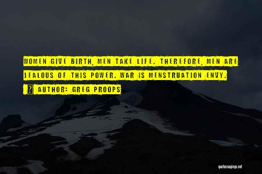 Greg Proops Quotes: Women Give Birth, Men Take Life. Therefore, Men Are Jealous Of This Power. War Is Menstruation Envy.