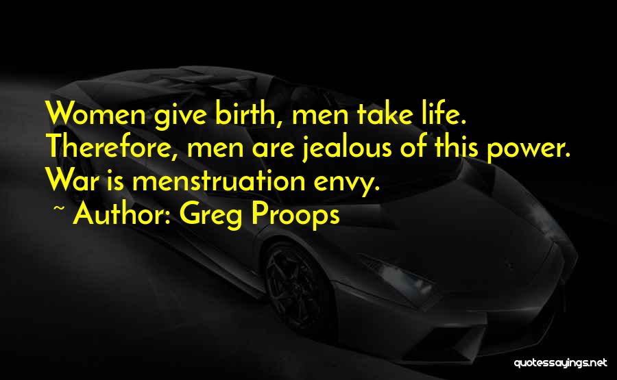 Greg Proops Quotes: Women Give Birth, Men Take Life. Therefore, Men Are Jealous Of This Power. War Is Menstruation Envy.