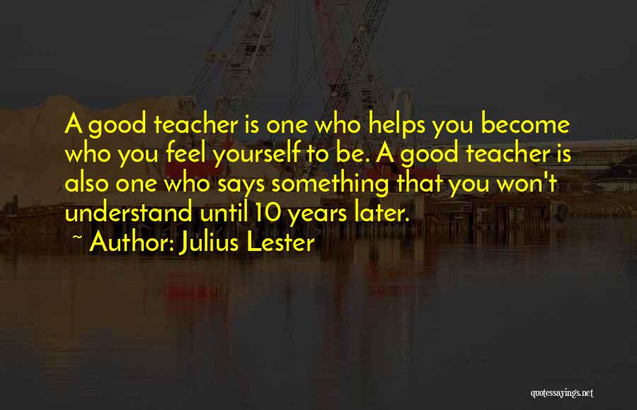 Julius Lester Quotes: A Good Teacher Is One Who Helps You Become Who You Feel Yourself To Be. A Good Teacher Is Also