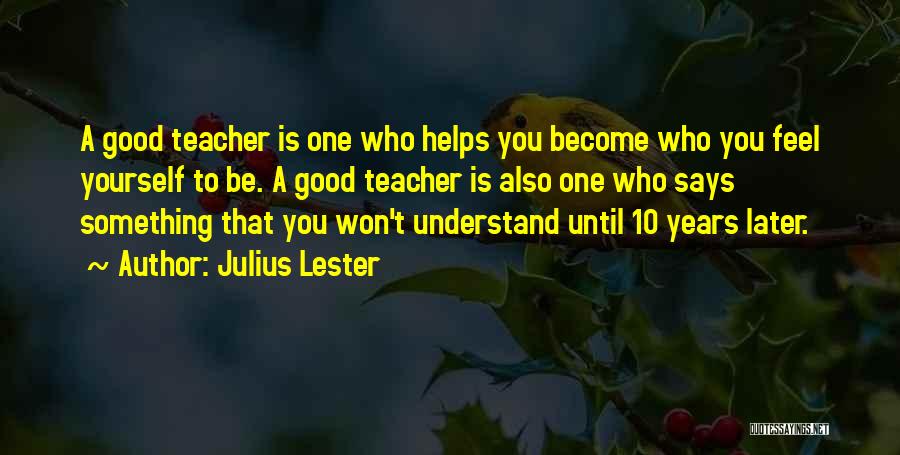 Julius Lester Quotes: A Good Teacher Is One Who Helps You Become Who You Feel Yourself To Be. A Good Teacher Is Also