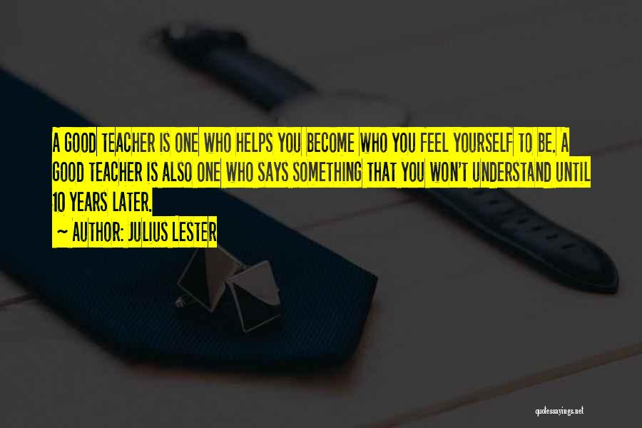 Julius Lester Quotes: A Good Teacher Is One Who Helps You Become Who You Feel Yourself To Be. A Good Teacher Is Also