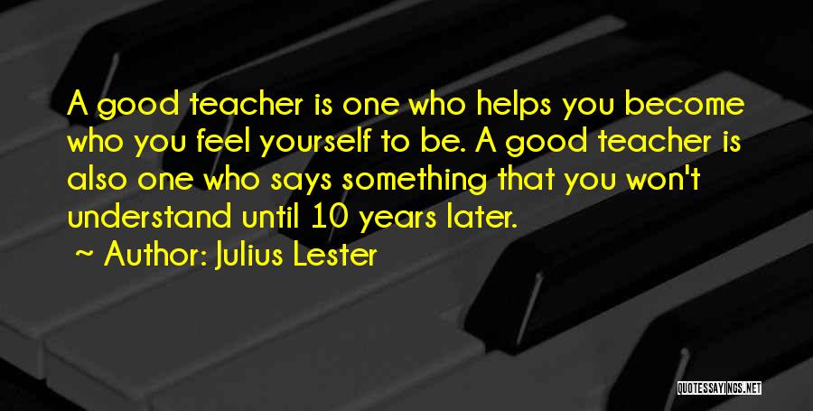 Julius Lester Quotes: A Good Teacher Is One Who Helps You Become Who You Feel Yourself To Be. A Good Teacher Is Also