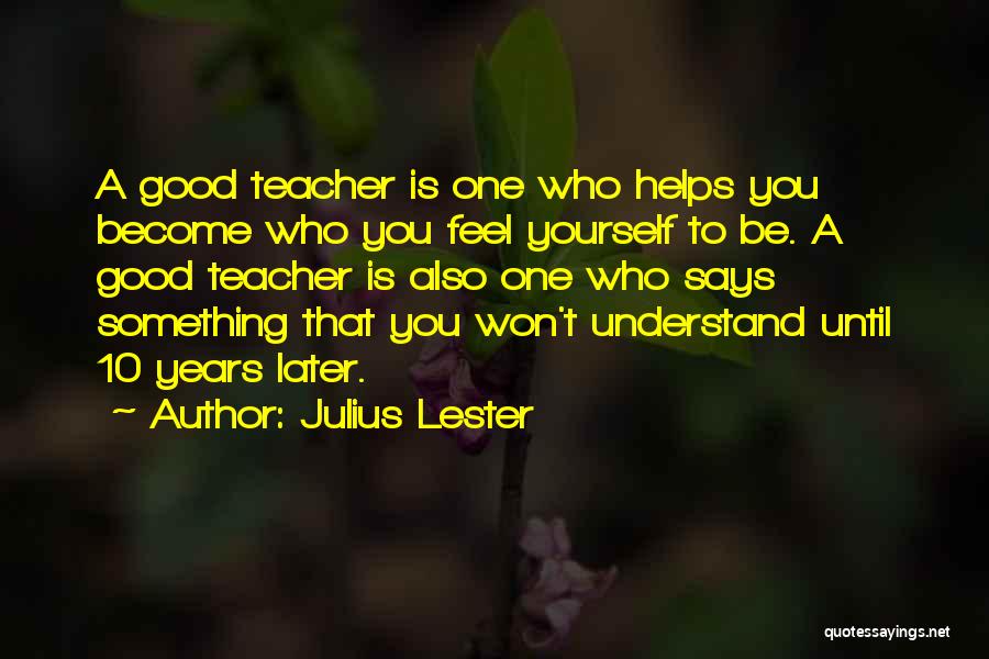 Julius Lester Quotes: A Good Teacher Is One Who Helps You Become Who You Feel Yourself To Be. A Good Teacher Is Also