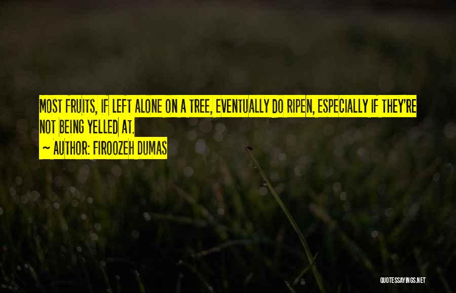 Firoozeh Dumas Quotes: Most Fruits, If Left Alone On A Tree, Eventually Do Ripen, Especially If They're Not Being Yelled At.