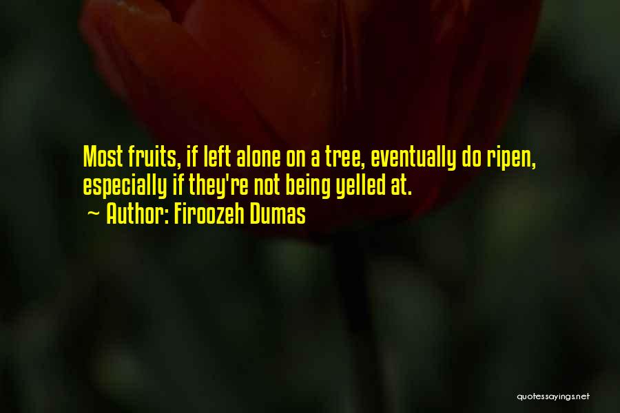 Firoozeh Dumas Quotes: Most Fruits, If Left Alone On A Tree, Eventually Do Ripen, Especially If They're Not Being Yelled At.