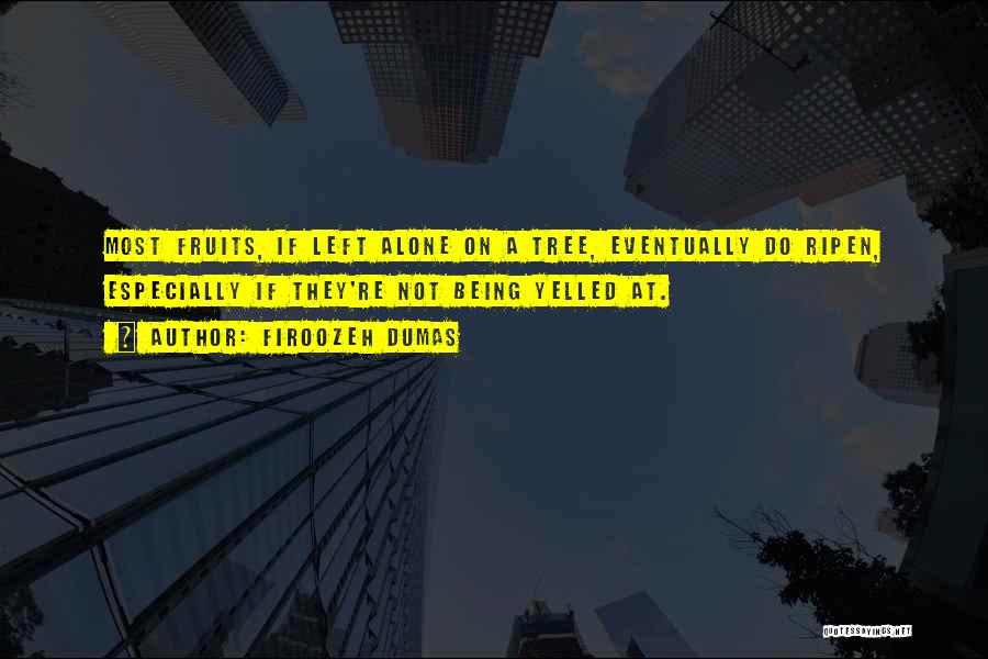 Firoozeh Dumas Quotes: Most Fruits, If Left Alone On A Tree, Eventually Do Ripen, Especially If They're Not Being Yelled At.