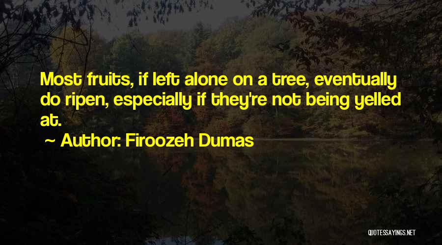 Firoozeh Dumas Quotes: Most Fruits, If Left Alone On A Tree, Eventually Do Ripen, Especially If They're Not Being Yelled At.
