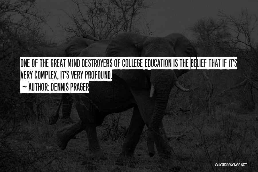 Dennis Prager Quotes: One Of The Great Mind Destroyers Of College Education Is The Belief That If It's Very Complex, It's Very Profound.