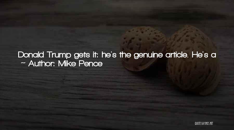 Mike Pence Quotes: Donald Trump Gets It: He's The Genuine Article. He's A Doer In A Game Usually Reserved For Talkers. And When