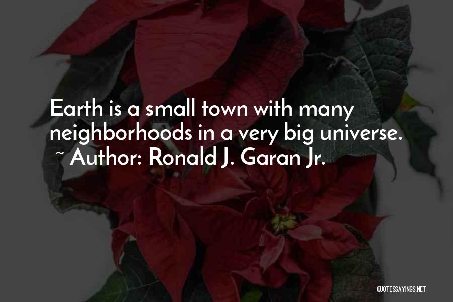 Ronald J. Garan Jr. Quotes: Earth Is A Small Town With Many Neighborhoods In A Very Big Universe.