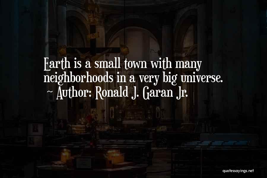 Ronald J. Garan Jr. Quotes: Earth Is A Small Town With Many Neighborhoods In A Very Big Universe.