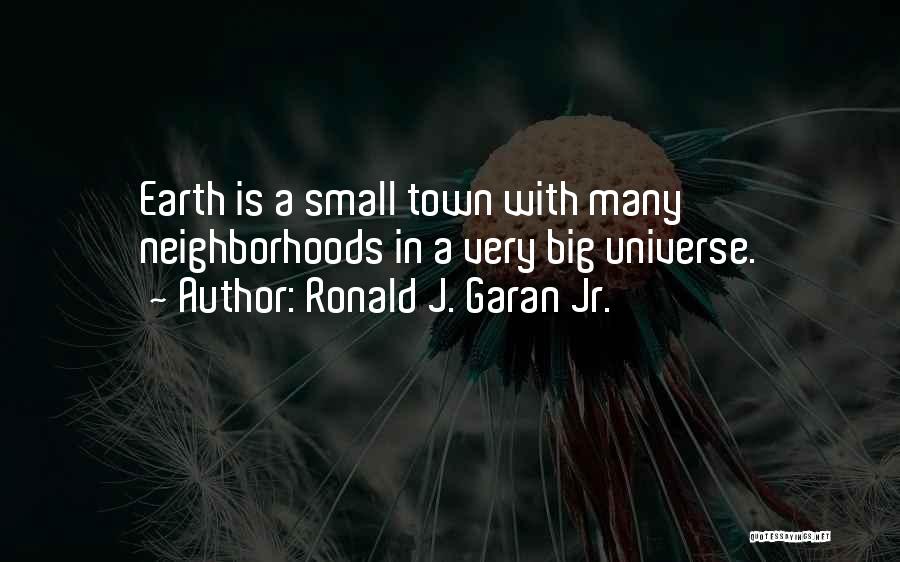 Ronald J. Garan Jr. Quotes: Earth Is A Small Town With Many Neighborhoods In A Very Big Universe.
