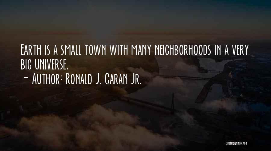 Ronald J. Garan Jr. Quotes: Earth Is A Small Town With Many Neighborhoods In A Very Big Universe.