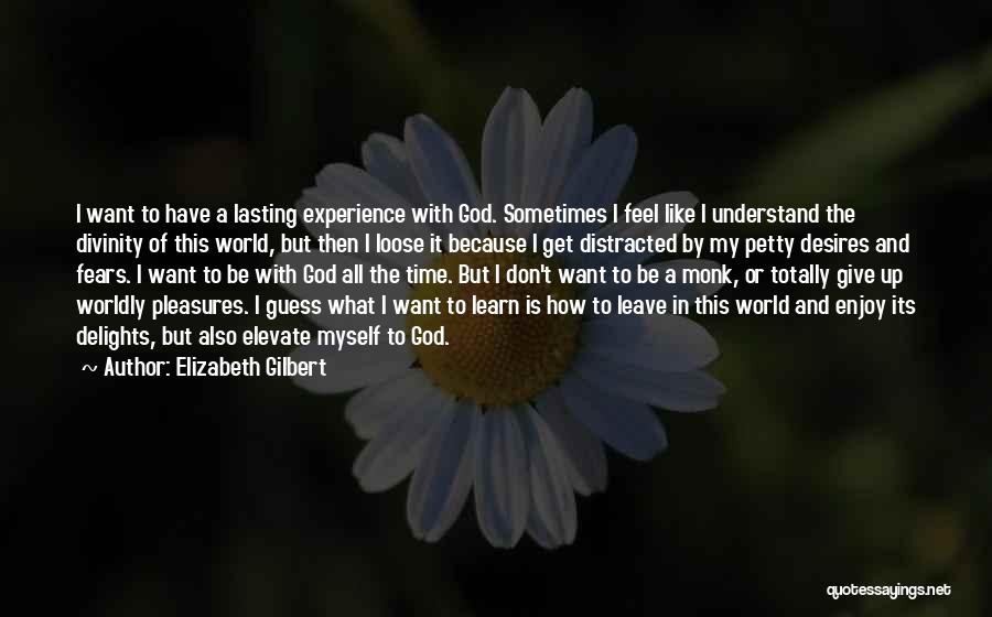 Elizabeth Gilbert Quotes: I Want To Have A Lasting Experience With God. Sometimes I Feel Like I Understand The Divinity Of This World,