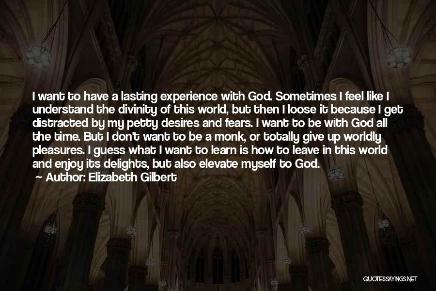 Elizabeth Gilbert Quotes: I Want To Have A Lasting Experience With God. Sometimes I Feel Like I Understand The Divinity Of This World,