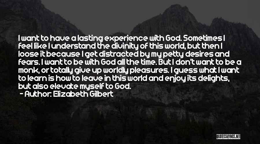 Elizabeth Gilbert Quotes: I Want To Have A Lasting Experience With God. Sometimes I Feel Like I Understand The Divinity Of This World,