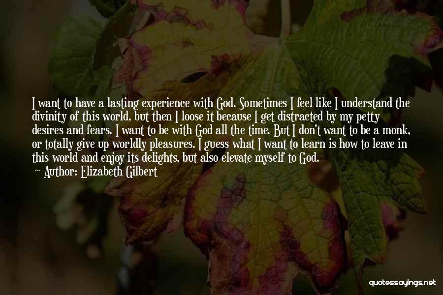 Elizabeth Gilbert Quotes: I Want To Have A Lasting Experience With God. Sometimes I Feel Like I Understand The Divinity Of This World,