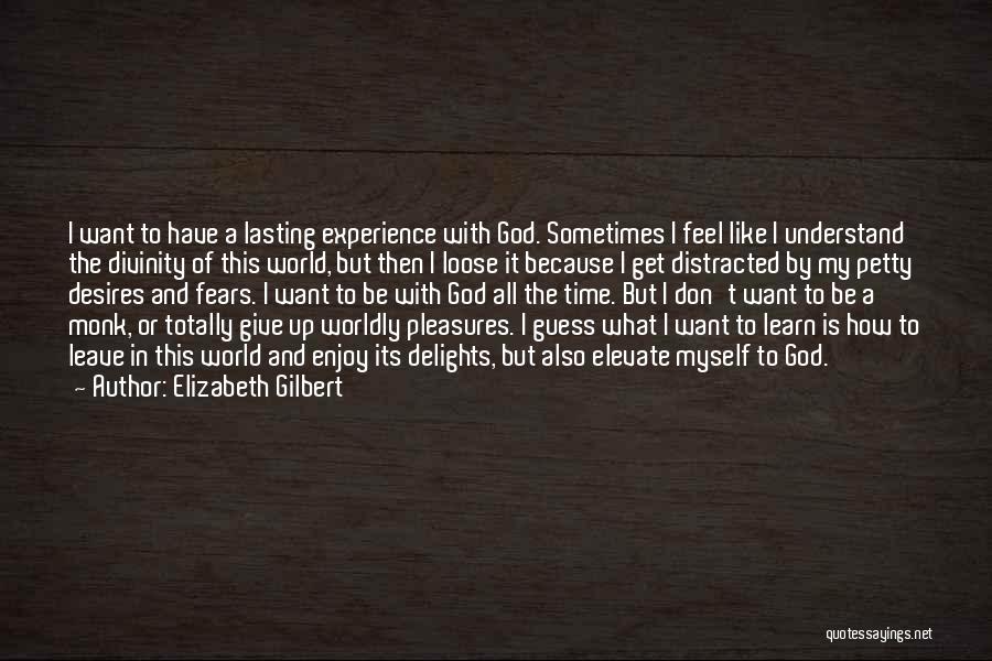 Elizabeth Gilbert Quotes: I Want To Have A Lasting Experience With God. Sometimes I Feel Like I Understand The Divinity Of This World,