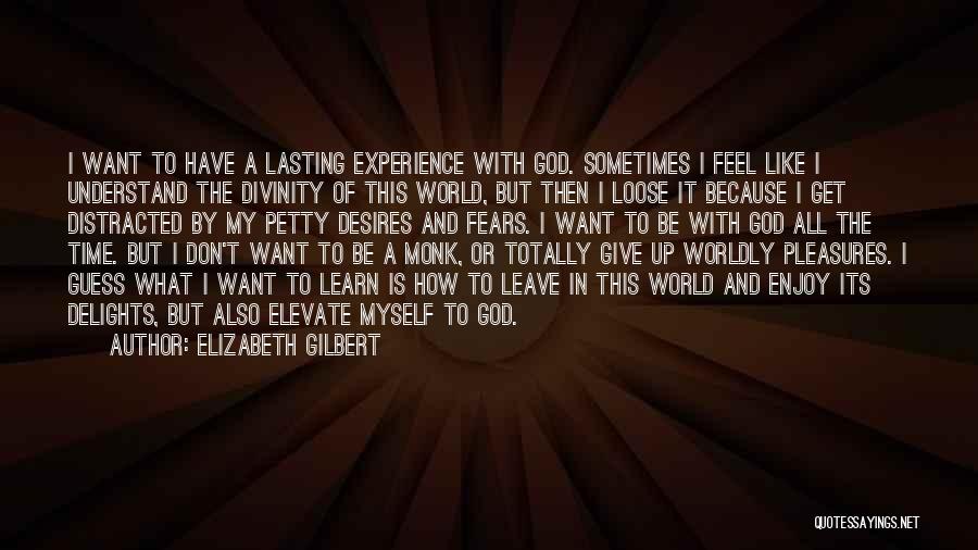 Elizabeth Gilbert Quotes: I Want To Have A Lasting Experience With God. Sometimes I Feel Like I Understand The Divinity Of This World,