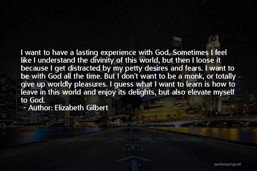 Elizabeth Gilbert Quotes: I Want To Have A Lasting Experience With God. Sometimes I Feel Like I Understand The Divinity Of This World,