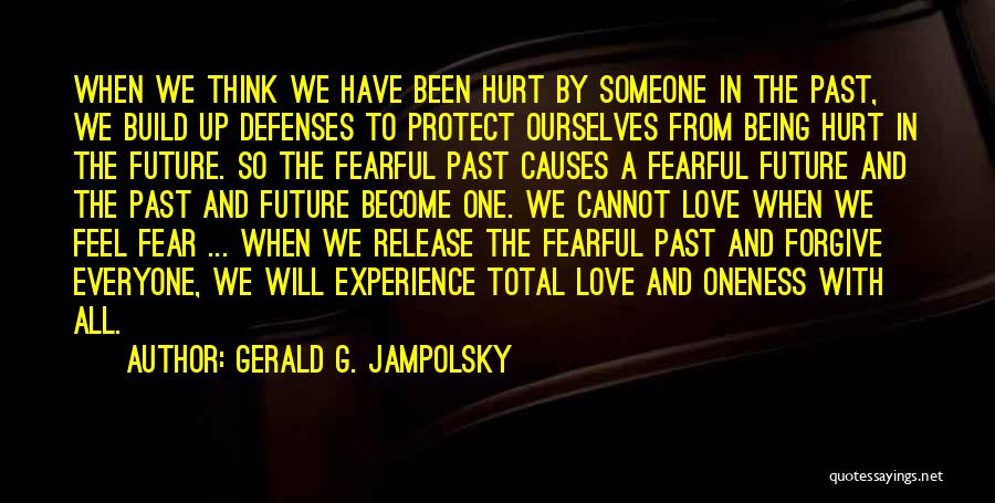 Gerald G. Jampolsky Quotes: When We Think We Have Been Hurt By Someone In The Past, We Build Up Defenses To Protect Ourselves From