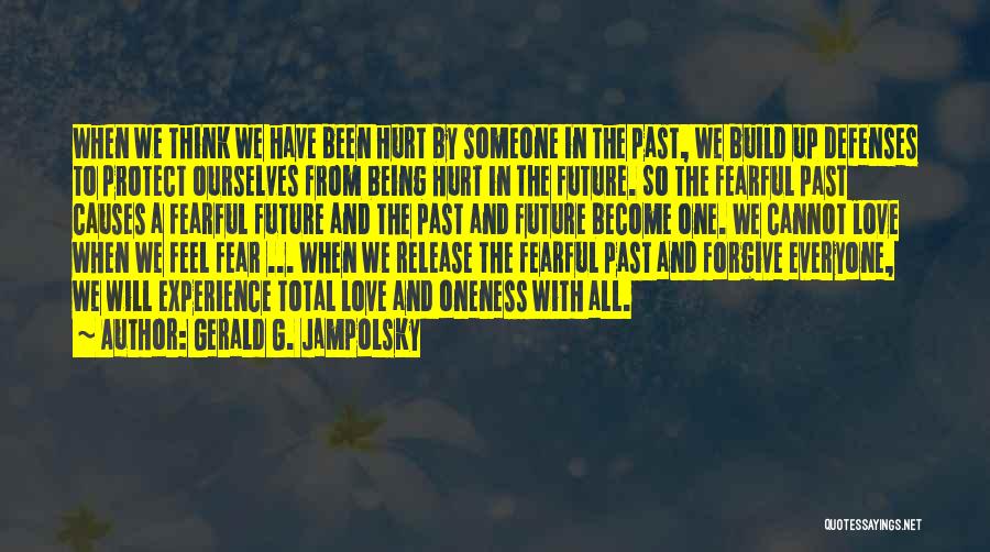 Gerald G. Jampolsky Quotes: When We Think We Have Been Hurt By Someone In The Past, We Build Up Defenses To Protect Ourselves From