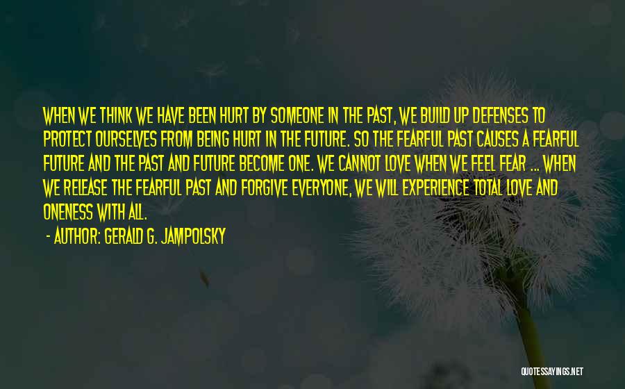 Gerald G. Jampolsky Quotes: When We Think We Have Been Hurt By Someone In The Past, We Build Up Defenses To Protect Ourselves From